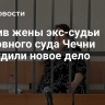 Против жены экс-судьи Верховного суда Чечни возбудили новое дело