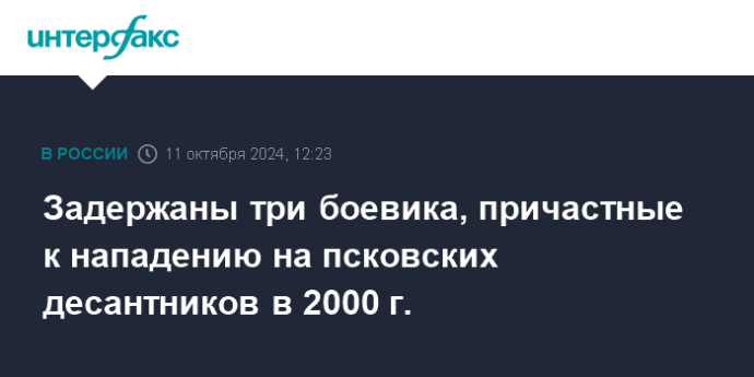 Задержаны три боевика, причастные к нападению на псковских десантников в 2000 г.