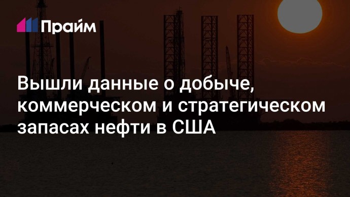 Вышли данные о добыче, коммерческом и стратегическом запасах нефти в США