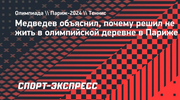 Медведев объяснил, почему решил не жить в олимпийской деревне в Париже