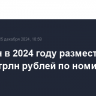 Минфин в 2024 году разместил ОФЗ на 4,37 трлн рублей по номиналу