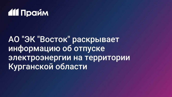 АО "ЭК "Восток" раскрывает информацию об отпуске электроэнергии на территории Курганской области