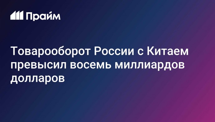 Товарооборот России с Китаем превысил восемь миллиардов долларов