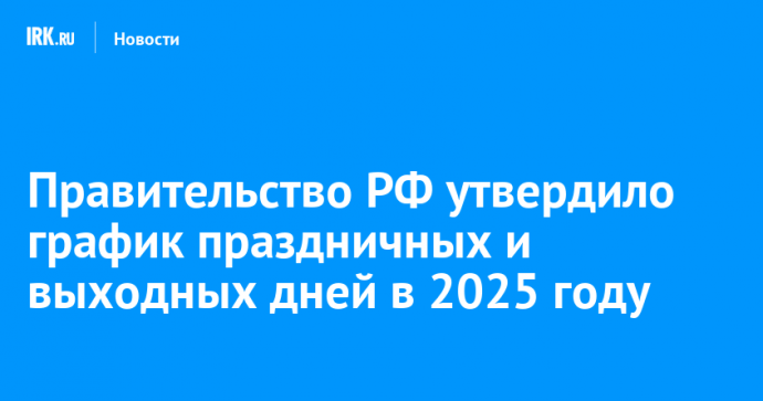 Правительство РФ утвердило график праздничных и выходных дней в 2025 году