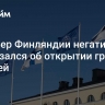 Премьер Финляндии негативно высказался об открытии границ с Россией