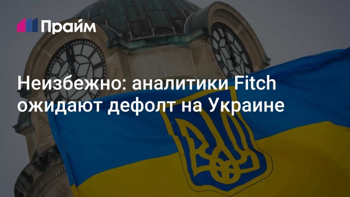 Неизбежно: аналитики Fitch ожидают дефолт на Украине