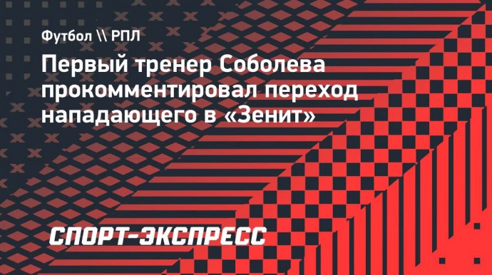 Первый тренер Соболева: «В «Зените» профессиональные игроки. Не их дело, кого покупает клуб»