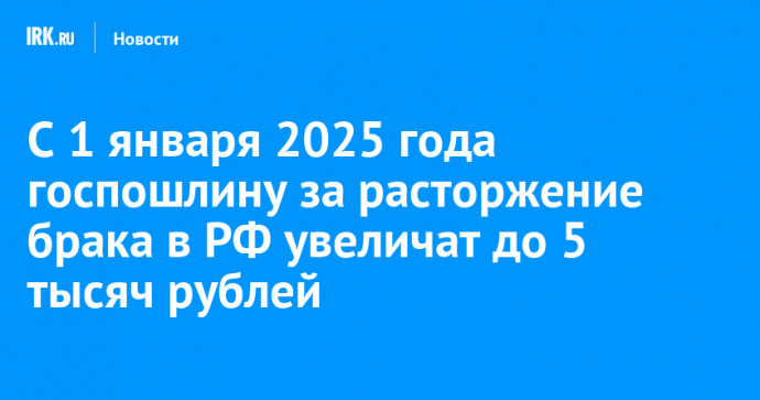 С 1 января 2025 года госпошлину за расторжение брака в РФ увеличат до 5 тысяч рублей