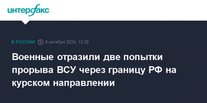 Военные отразили две попытки прорыва ВСУ через границу РФ на курском направлении