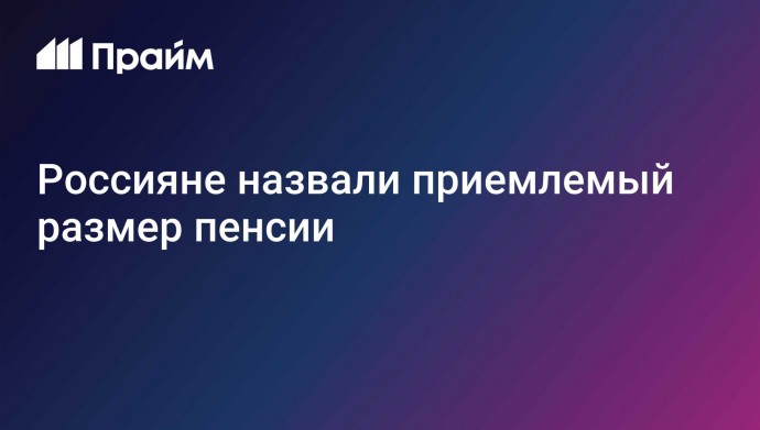 Россияне назвали приемлемый размер пенсии