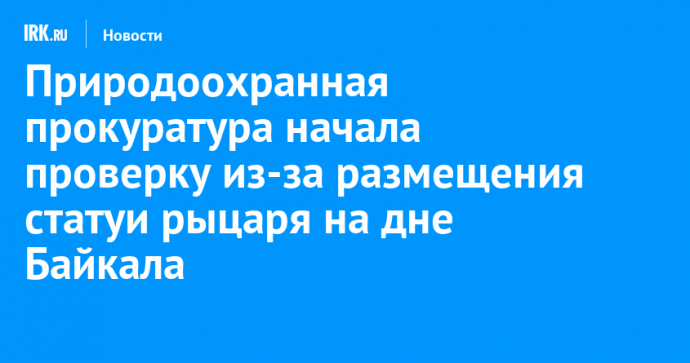 Природоохранная прокуратура начала проверку из-за размещения статуи рыцаря на дне Байкала