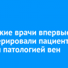 Иркутские врачи впервые прооперировали пациентку с редкой патологией вен