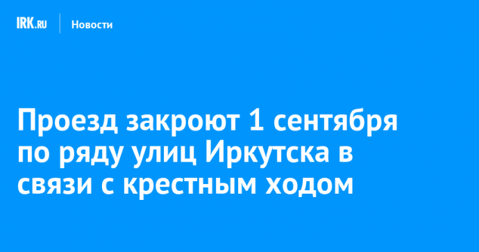 Проезд закроют 1 сентября по ряду улиц Иркутска в связи с крестным ходом