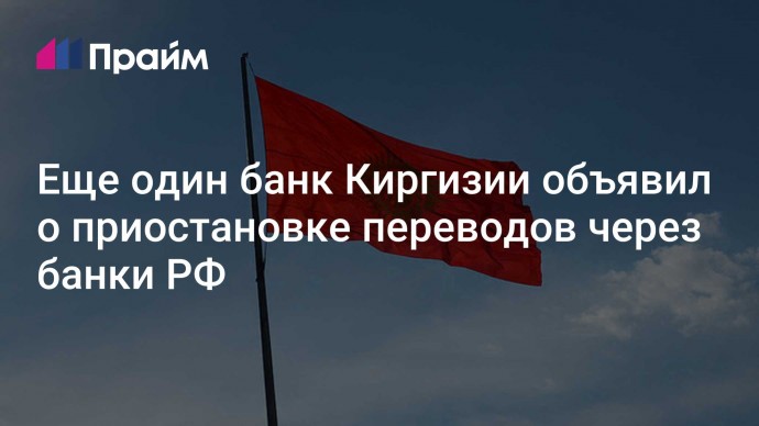 Еще один банк Киргизии объявил о приостановке переводов через банки РФ