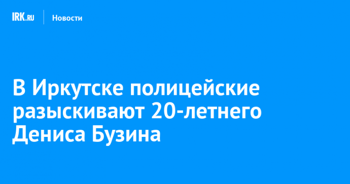 В Иркутске полицейские разыскивают 20-летнего Дениса Бузина