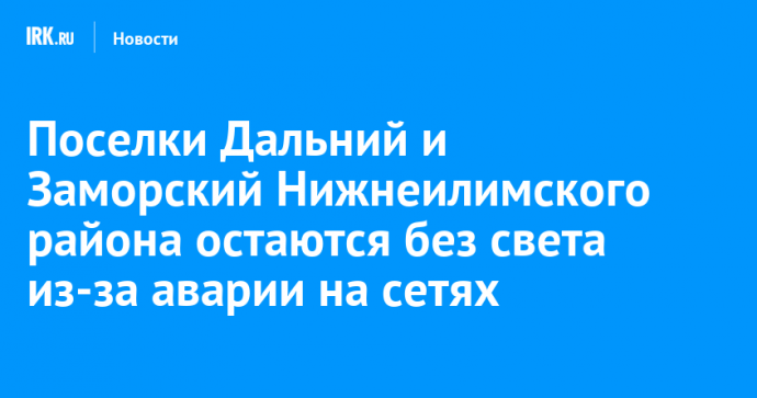 Поселки Дальний и Заморский Нижнеилимского района остаются без света из-за аварии на сетях