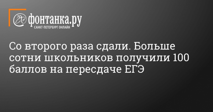 Со второго раза сдали. Больше сотни школьников получили 100 баллов на пересдаче ЕГЭ