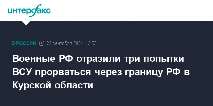 Военные РФ отразили три попытки ВСУ прорваться через границу РФ в Курской области