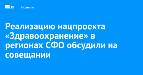 Реализацию нацпроекта «Здравоохранение» в регионах СФО обсудили на совещании