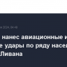 Израиль нанес авиационные и ракетные удары по ряду населенных пунктов Ливана