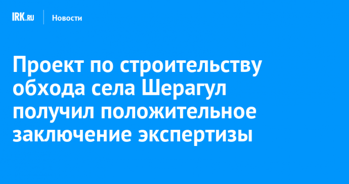 Проект по строительству обхода села Шерагул получил положительное заключение экспертизы