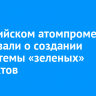 В российском атомпроме рассказали о создании экосистемы «зеленых» продуктов