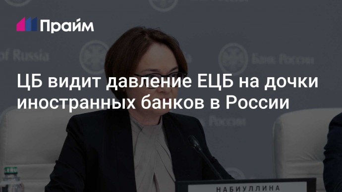 ЦБ видит давление ЕЦБ на дочки иностранных банков в России