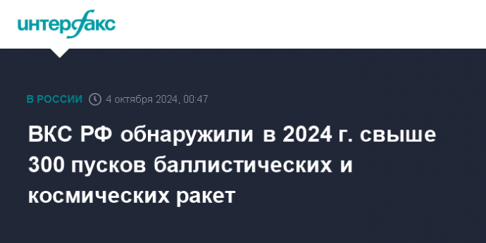 ВКС РФ обнаружили в 2024 г. свыше 300 пусков баллистических и космических ракет