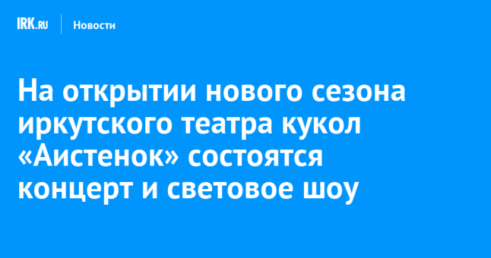 На открытии нового сезона иркутского театра кукол «Аистенок» состоятся концерт и световое шоу