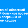 В Иркутской областной детской больнице провели первую операцию на открытом сердце