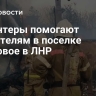 Волонтеры помогают спасателям в поселке Ольховое в ЛНР