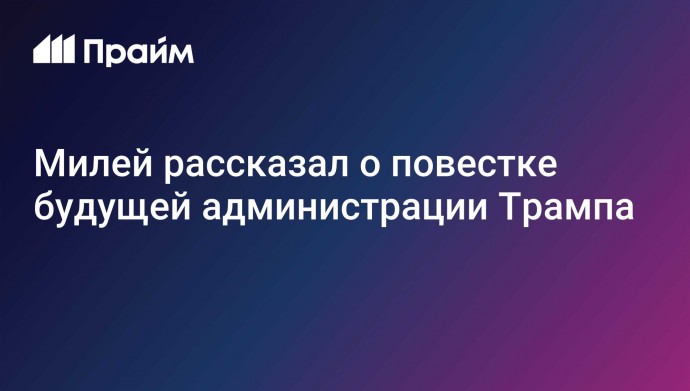 Милей рассказал о повестке будущей администрации Трампа