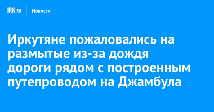 Иркутяне пожаловались на размытые из-за дождя дороги рядом с построенным путепроводом на Джамбула