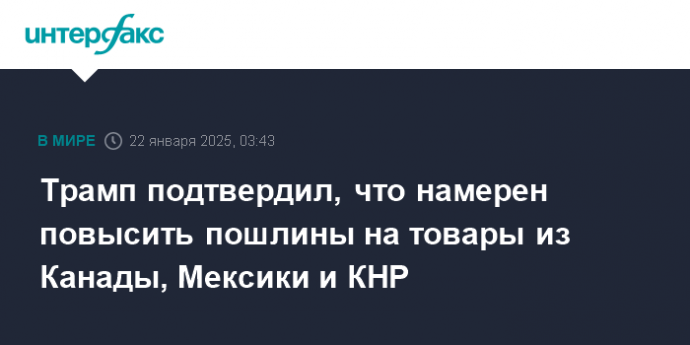 Трамп подтвердил, что намерен повысить пошлины на товары из Канады, Мексики и КНР