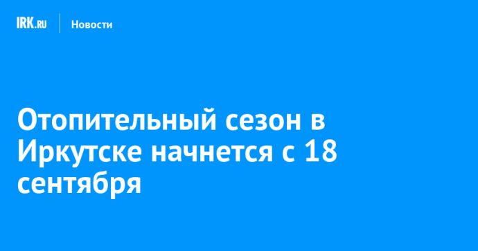 Отопительный сезон в Иркутске начнется с 18 сентября