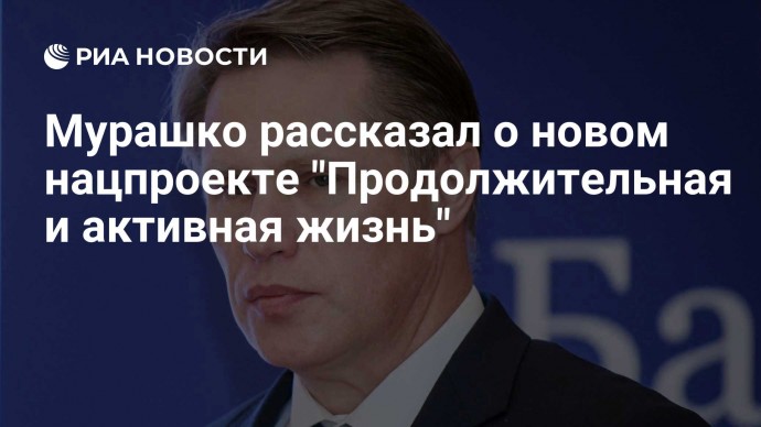 Мурашко рассказал о новом нацпроекте "Продолжительная и активная жизнь"