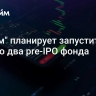 "Финам" планирует запустить осенью два pre-IPO фонда