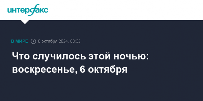 Что случилось этой ночью: воскресенье, 6 октября