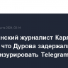 Американский журналист Карлсон считает, что Дурова задержали за отказ цензурировать Telegram