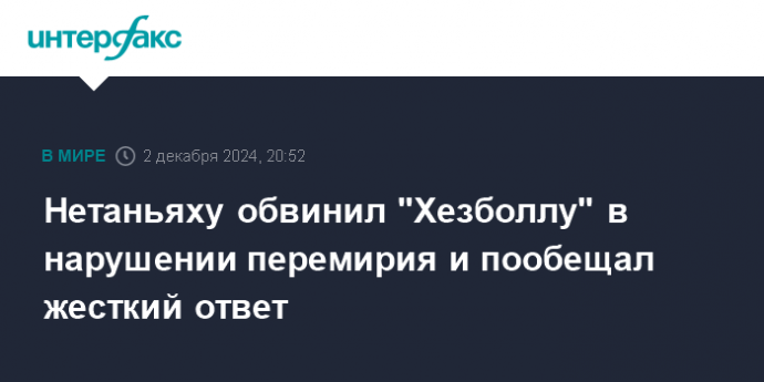 Нетаньяху обвинил "Хезболлу" в нарушении перемирия и пообещал жесткий ответ