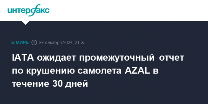 IATA ожидает промежуточный отчет по крушению самолета AZAL в течение 30 дней