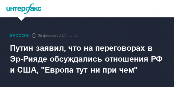 Путин заявил, что на переговорах в Эр-Рияде обсуждались отношения РФ и США, "Европа тут ни при чем"