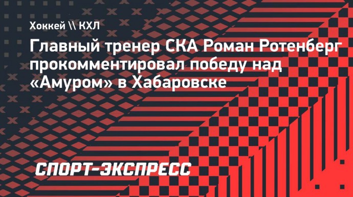 Ротенберг — о матче в Хабаровске: «Это была самая яркая игра между СКА и «Амуром» в истории»