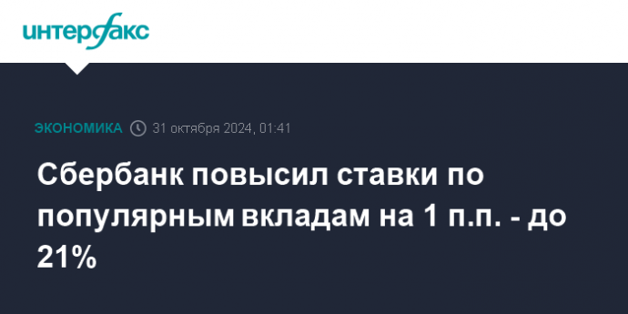 Сбербанк повысил ставки по популярным вкладам на 1 п.п. - до 21%