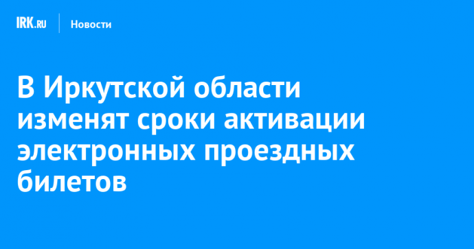 В Иркутской области изменят сроки активации электронных проездных билетов