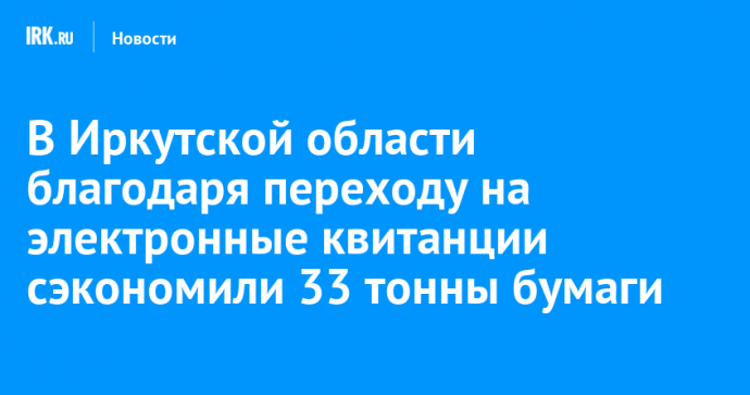 В Иркутской области благодаря переходу на электронные квитанции сэкономили 33 тонны бумаги