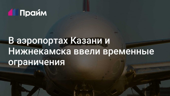 В аэропортах Казани и Нижнекамска ввели временные ограничения