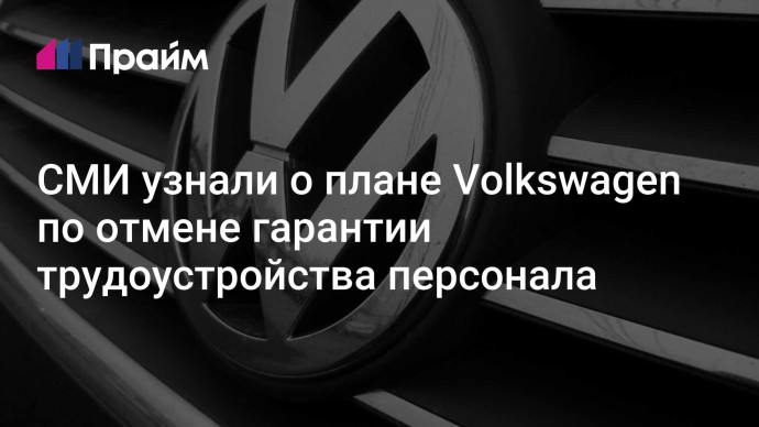 СМИ узнали о плане Volkswagen по отмене гарантии трудоустройства персонала