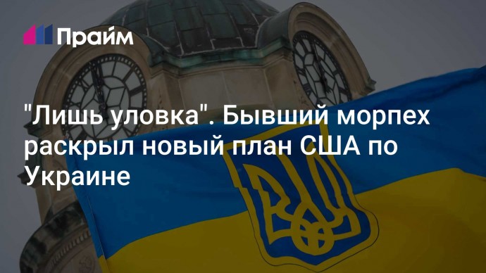 "Лишь уловка". Бывший морпех раскрыл новый план США по Украине