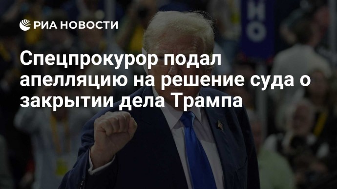 Спецпрокурор подал апелляцию на решение суда о закрытии дела Трампа